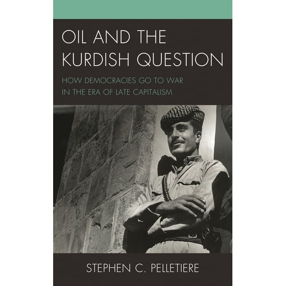 Oil and the Kurdish Question: How Democracies Go to War in the Era of Late Capitalism, (Hardcover)