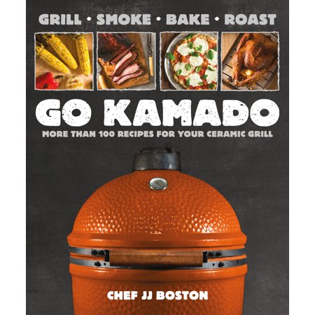 Go Kamado : More than 100 recipes for your ceramic (Best Kamado Grill Cookbook)