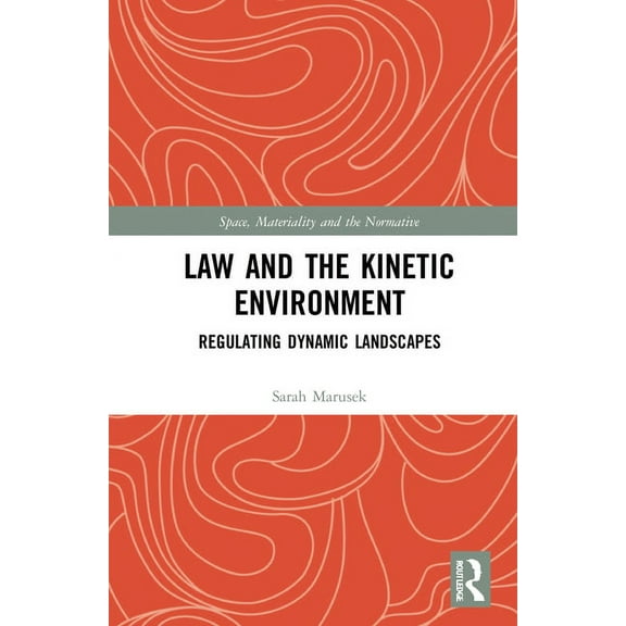 Space, Materiality and the Normative Law and the Kinetic Environment: Regulating Dynamic Landscapes, (Hardcover)