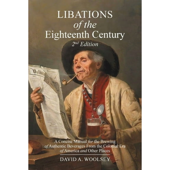 Libations of the Eighteenth Century: A Concise Manual for the Brewing of Authentic Beverages from the Colonial Era of Am, (Paperback)