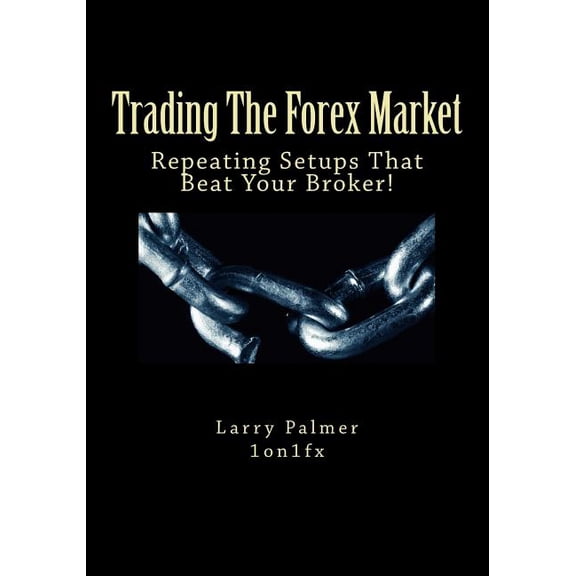Trading the Forex Market : Repeating Setups That Beat Your Broker