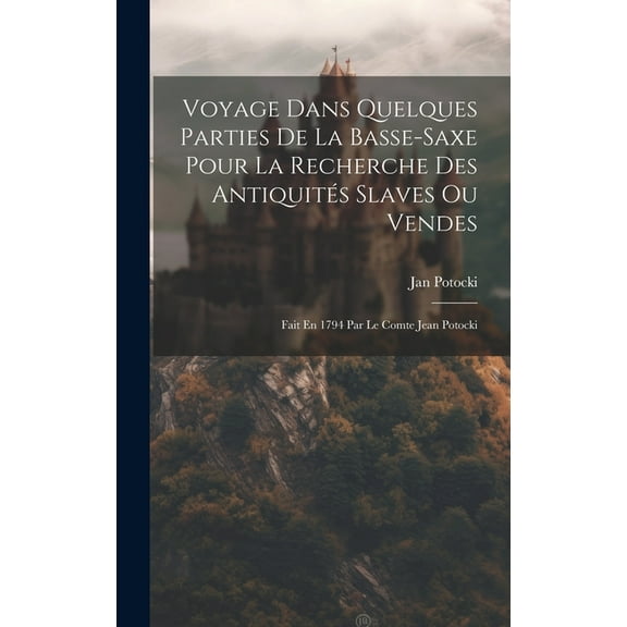 Voyage Dans Quelques Parties De La Basse-saxe Pour La Recherche Des Antiquités Slaves Ou Vendes: Fait En 1794 Par Le Comte Jean Potocki (Hardcover)