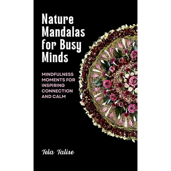 Nature Mandalas for Busy Minds: Mindfulness Moments for Inspiring Connection and Calm, (Hardcover)
