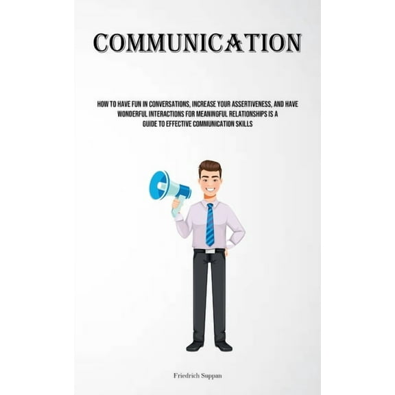Communication: How To Have Fun In Conversations, Increase Your Assertiveness, And Have Wonderful Interactions For Meanin, (Paperback)