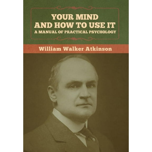 Your Mind and How to Use It: A Manual of Practical Psychology, (Hardcover)