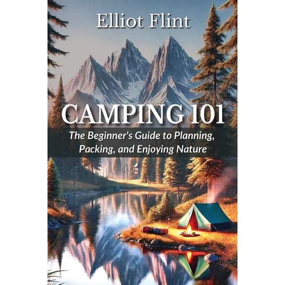 Camping 101: The Beginner's Guide to Planning, Packing, and Enjoying Nature, (Paperback)