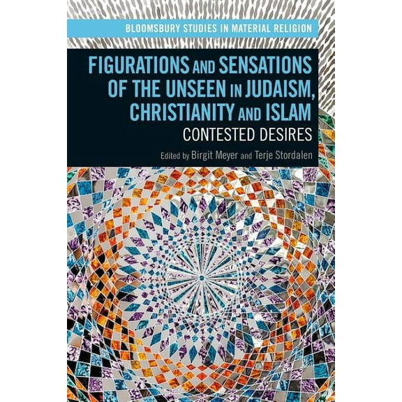 Bloomsbury Studies in Material Religion Figurations and Sensations of the Unseen in Judaism, Christianity and Islam: Contested Desires, (Hardcover)