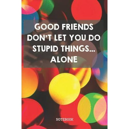 Good Friends Don't Let You Do Stupid Things... Alone : Funny Best Friend BFF And Bestie Planner / Organizer / Lined Notebook (6
