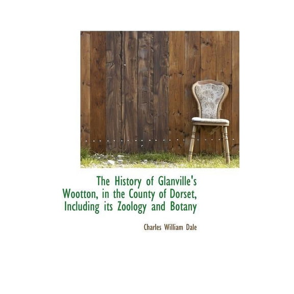 The History of Glanville's Wootton, in the County of Dorset, Including Its Zoology and Botany (Hardcover)