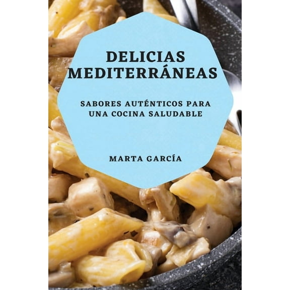 Delicias Mediterráneas: Sabores auténticos para una cocina saludable, (Paperback)