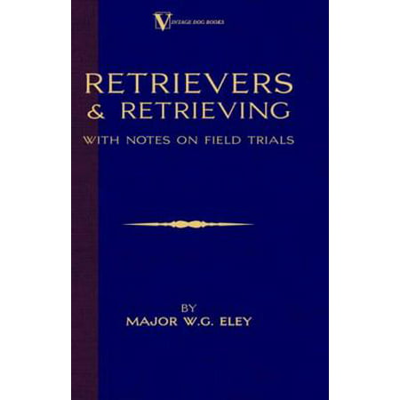 Retrievers And Retrieving - with Notes On Field Trials (A Vintage Dog Books Breed Classic - Labrador / Flat-Coated Retriever) -