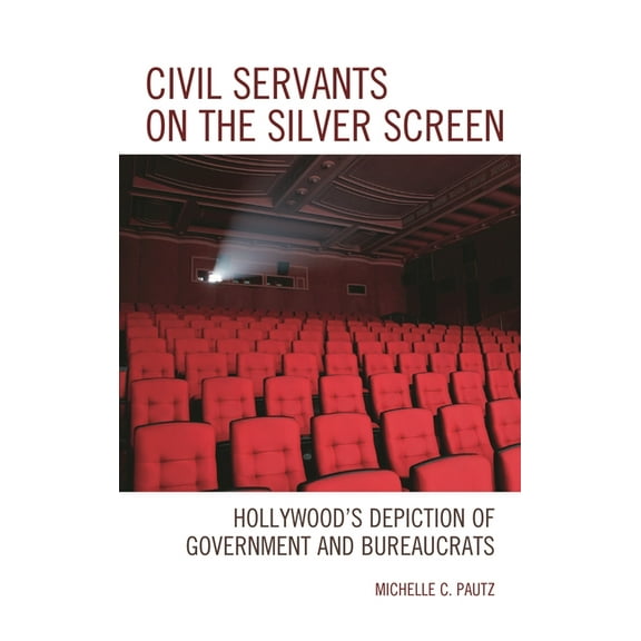Politics, Literature, & Film Civil Servants on the Silver Screen: Hollywood's Depiction of Government and Bureaucrats, (Hardcover)