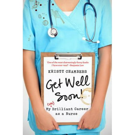 Get Well Soon!: My (Un)Brilliant Career as a Nurse -