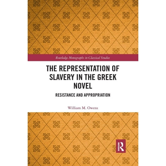 Routledge Monographs in Classical Studie The Representation of Slavery in the Greek Novel: Resistance and Appropriation, (Paperback)