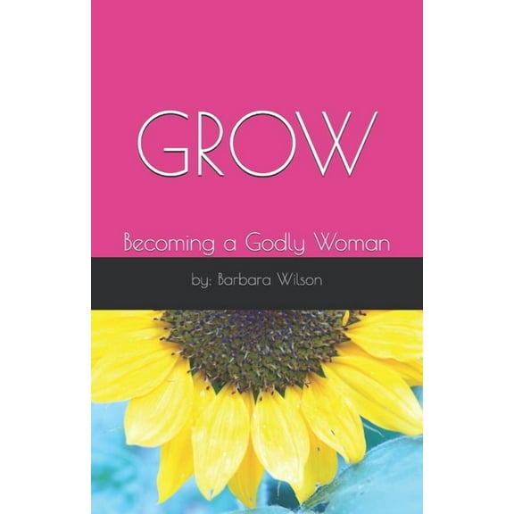 Grow: Becoming a Godly Woman (Paperback) by Barbara Wilson