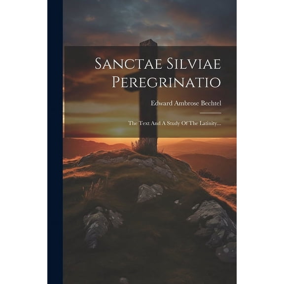 Sanctae Silviae Peregrinatio: The Text And A Study Of The Latinity... (Paperback)