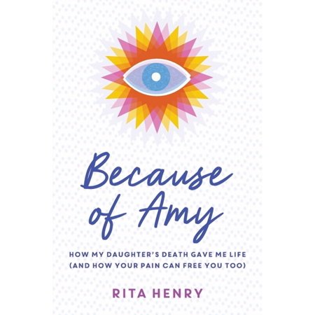 Because of Amy : How My Daughter s Death Gave Me Life (And How Your Pain Can Free You Too) (Paperback)
