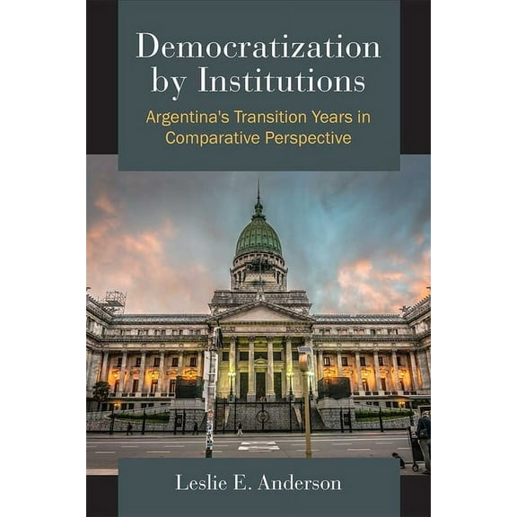 Democratization by Institutions: Argentina's Transition Years in Comparative Perspective, (Hardcover)
