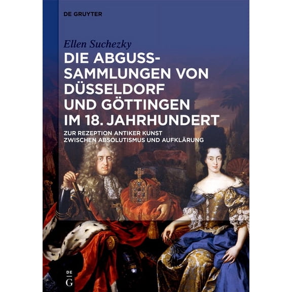 Die Abguss-Sammlungen Von Düsseldorf Und Göttingen Im 18. Jahrhundert: Zur Rezeption Antiker Kunst Zwischen Absolutismus, (Hardcover)