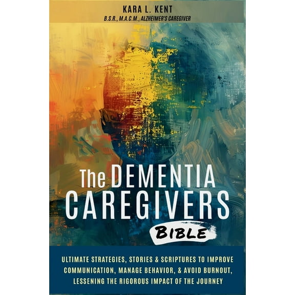 The Dementia Caregivers Bible; Ultimate Strategies, Stories & Scriptures To Improve Communication, Manage Behavior, & Av, (Paperback)