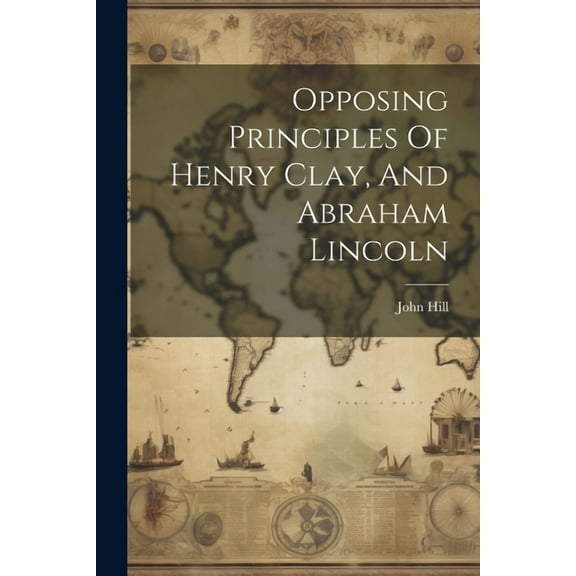Opposing Principles Of Henry Clay, And Abraham Lincoln (Paperback)