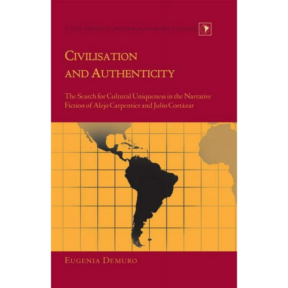 Latin America Civilisation and Authenticity: The Search for Cultural Uniqueness in the Narrative Fiction of Alejo Carpentier and Julio, Book 25, (Hardcover)