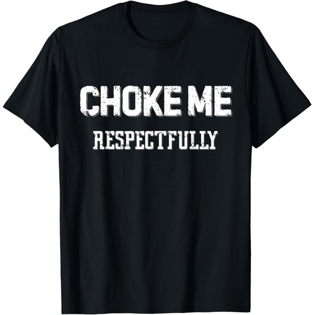 Choke Me Respectfully Funny Sarcasm Meme Camiseta