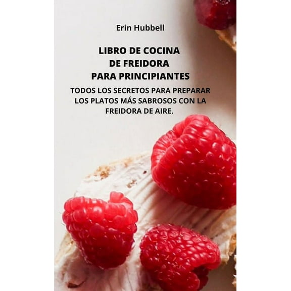 Libro de Cocina de Freidora de Aire Para Principiantes: Todos Los Secretos Para Preparar Los Platos Ms Sabrosos Con La Freidora de Aire. (Hardcover)