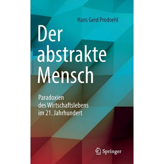 Der Abstrakte Mensch: Dramen Und Paradoxien Des Wirtschaftslebens Im 21. Jahrhundert, (Hardcover)
