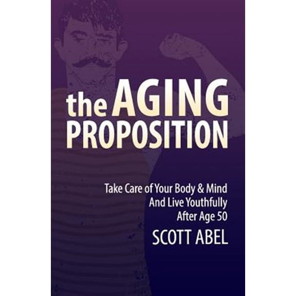 Aging Proposition : Take Care of Your Body and Mind and Live Youthfully After Age 50