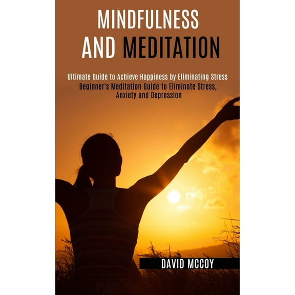 Mindfulness and Meditation: Beginner's Meditation Guide to Eliminate Stress, Anxiety and Depression (Ultimate Guide to A, (Paperback)