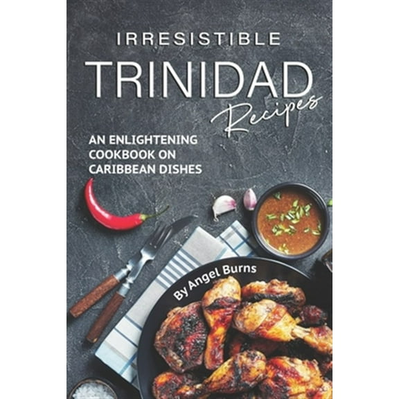Irresistible Trinidad Recipes: An Enlightening Cookbook on Caribbean Dishes