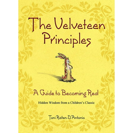 The Velveteen Principles : A Guide to Becoming Real Hidden Wisdom from a Children's (Becoming Your Best The 12 Principles Of Highly Successful Leaders)