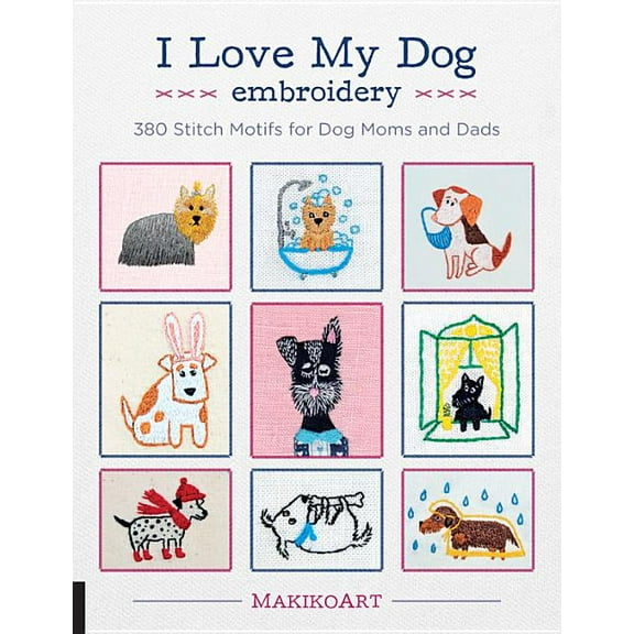 I Love My Dog Embroidery: 380 Stitch Motifs for Dog Moms and Dads, (Paperback)