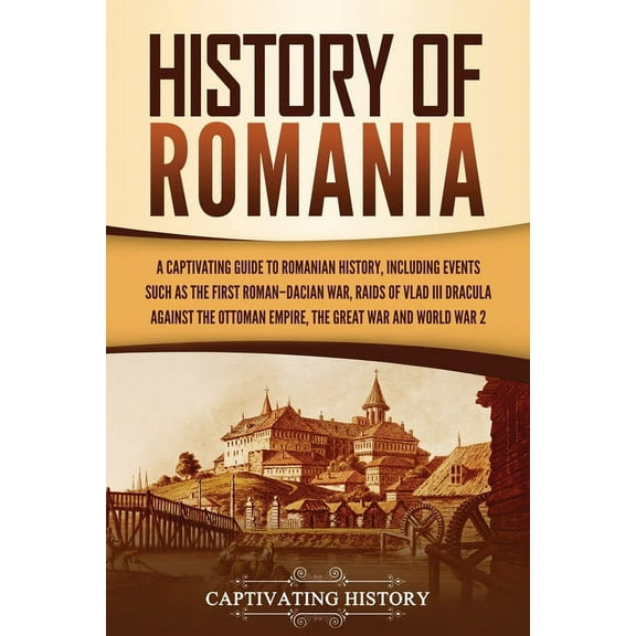 History of Romania: A Captivating Guide to Romanian History, Including Events Such as the First Roman-Dacian War, Raids , (Paperback)