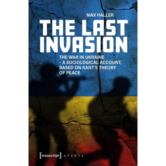 The Last Invasion: The War in Ukraine - A Sociological Account, Based on Kant's Theory of Peace, (Paperback)