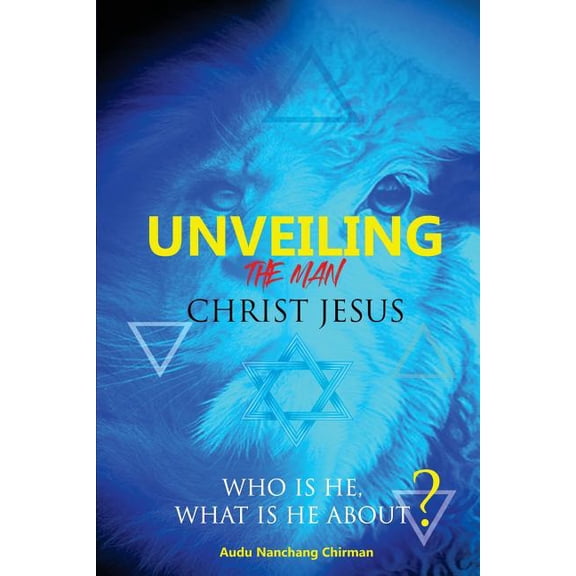 Unveiling the Man Christ Jesus: Who is He, What is He About? Paperback 1723342300 9781723342301 Nanchang Chirman Audu