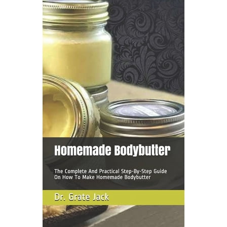 Homemade Bodybutter : The Complete And Practical Step-By-Step Guide On How To Make Homemade Bodybutter (Paperback)