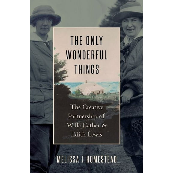 The Only Wonderful Things: The Creative Partnership of Willa Cather & Edith Lewis, (Hardcover)
