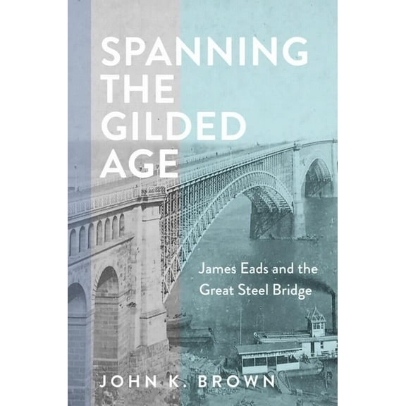 Hagley Library Studies in Business, Tech Spanning the Gilded Age: James Eads and the Great Steel Bridge, (Hardcover)