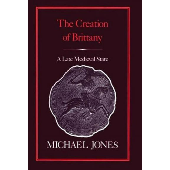 The Creation of Brittany: A Late Medieval State, (Hardcover)