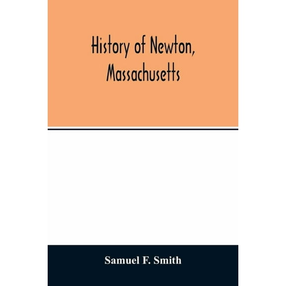 History of Newton, Massachusetts: town and city, from its earliest settlement to the present time, 1630-1880, (Paperback)
