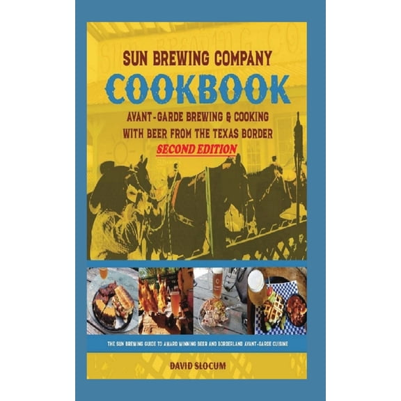 Sun Brewing Company Cookbook Second Edition: Avant-Garde Brewing and Cooking with Beer from the Texas Border, (Paperback)