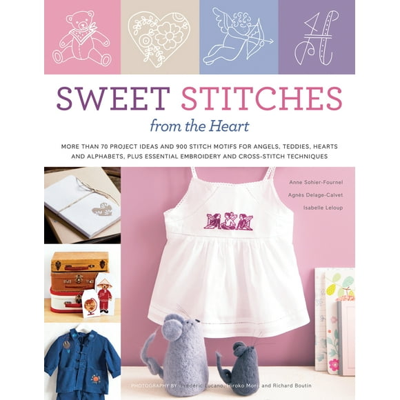 Sweet Stitches from the Heart: More Than 70 Project Ideas and 900 Stitch Motifs for Angels, Teddies, Hearts, and Alphabets, Plus Essential Embroidery and Cross-stitch Techniques
