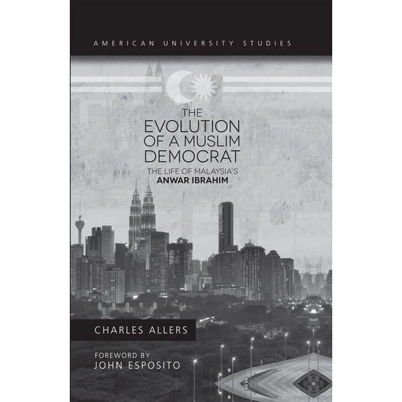 American University Studies The Evolution of a Muslim Democrat: The Life of Malaysia's Anwar Ibrahim, Book 335, (Hardcover)