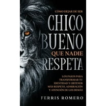 CÃ³mo Dejar de ser el Chico Bueno que Nadie Respeta: Los Pasos para Transformar tu Identidad y Obtener mÃ¡s Respeto, Admir, (Paperback)