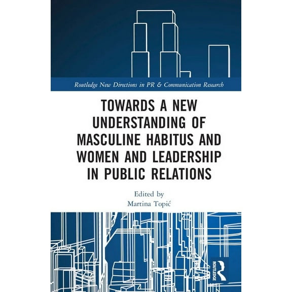 Routledge New Directions in PR & Communi Towards a New Understanding of Masculine Habitus and Women and Leadership in Public Relations, (Hardcover)