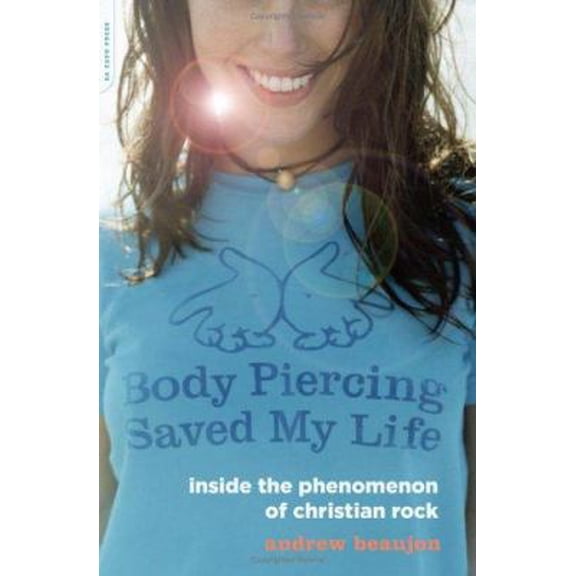 Pre-Owned Body Piercing Saved My Life: Inside the Phenomenon of Christian Rock (Paperback) 0306814579 9780306814570