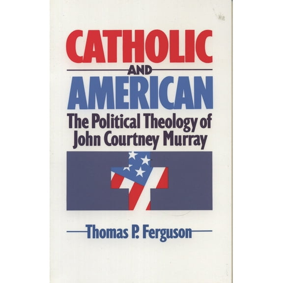 Catholic and American: The Political Theology of John Courtney Murray, (Paperback)