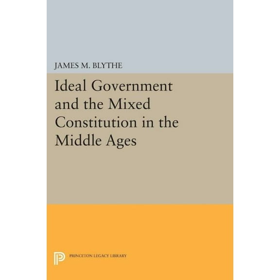 Princeton Legacy Library Ideal Government and the Mixed Constitution in the Middle Ages, Book 184, (Paperback)